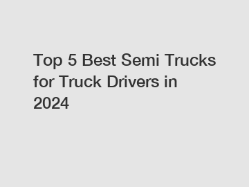 Top 5 Best Semi Trucks for Truck Drivers in 2024