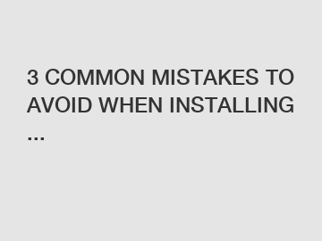 3 COMMON MISTAKES TO AVOID WHEN INSTALLING ...