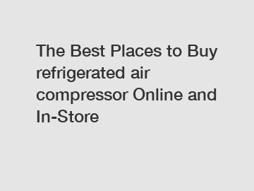 The Best Places to Buy refrigerated air compressor Online and In-Store