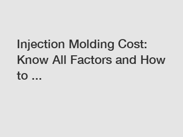 Injection Molding Cost: Know All Factors and How to ...