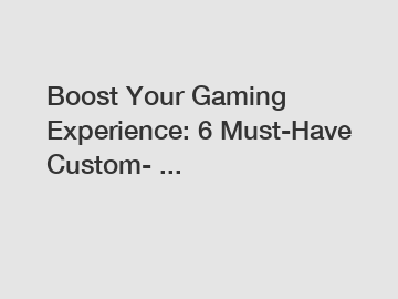Boost Your Gaming Experience: 6 Must-Have Custom- ...