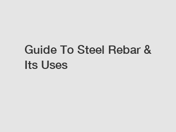 Guide To Steel Rebar & Its Uses