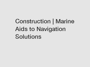 Construction | Marine Aids to Navigation Solutions