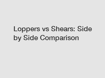 Loppers vs Shears: Side by Side Comparison