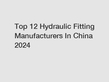 Top 12 Hydraulic Fitting Manufacturers In China 2024