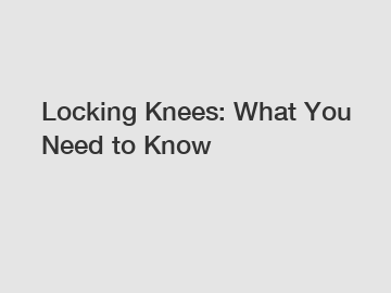 Locking Knees: What You Need to Know