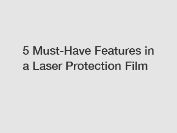 5 Must-Have Features in a Laser Protection Film