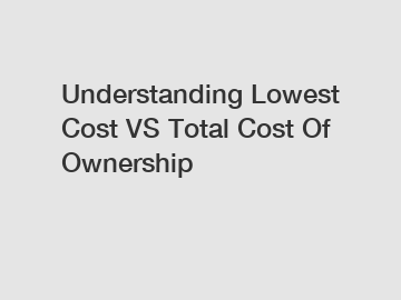 Understanding Lowest Cost VS Total Cost Of Ownership