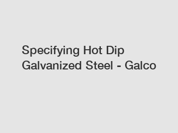 Specifying Hot Dip Galvanized Steel - Galco