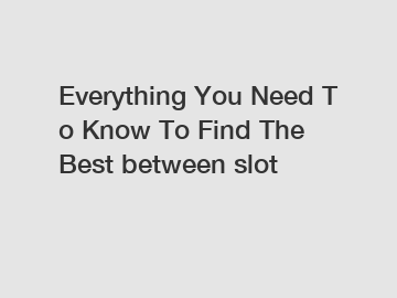 Everything You Need To Know To Find The Best between slot