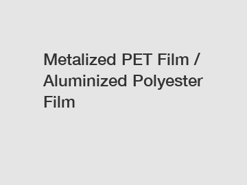 Metalized PET Film / Aluminized Polyester Film