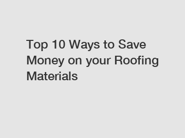 Top 10 Ways to Save Money on your Roofing Materials