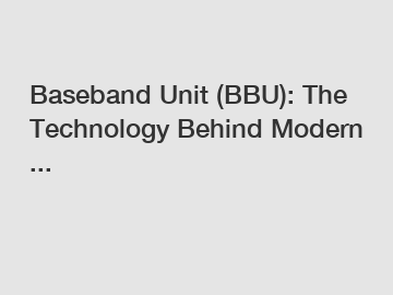 Baseband Unit (BBU): The Technology Behind Modern ...