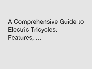 A Comprehensive Guide to Electric Tricycles: Features, ...