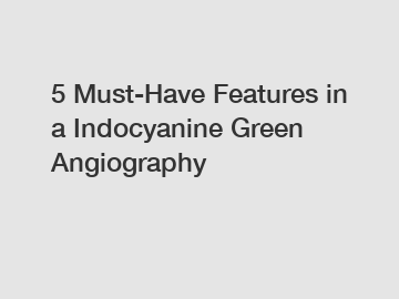 5 Must-Have Features in a Indocyanine Green Angiography
