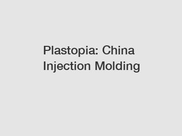 Plastopia: China Injection Molding