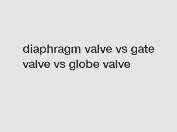 diaphragm valve vs gate valve vs globe valve