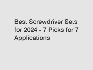 Best Screwdriver Sets for 2024 - 7 Picks for 7 Applications