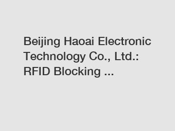 Beijing Haoai Electronic Technology Co., Ltd.: RFID Blocking ...