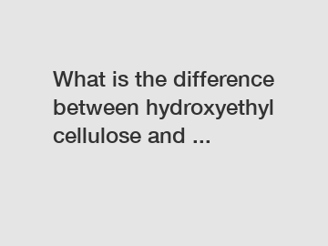 What is the difference between hydroxyethyl cellulose and ...