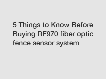 5 Things to Know Before Buying RF970 fiber optic fence sensor system