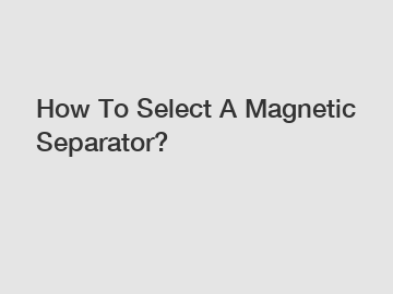 How To Select A Magnetic Separator?
