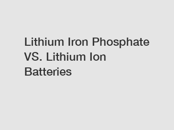 Lithium Iron Phosphate VS. Lithium Ion Batteries