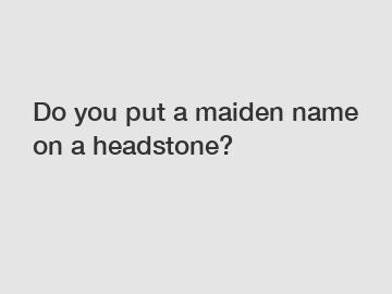 Do you put a maiden name on a headstone?