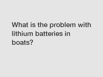 What is the problem with lithium batteries in boats?