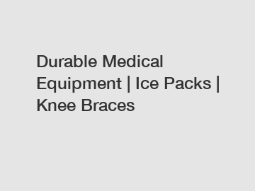 Durable Medical Equipment | Ice Packs | Knee Braces