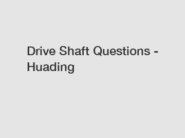 Drive Shaft Questions - Huading