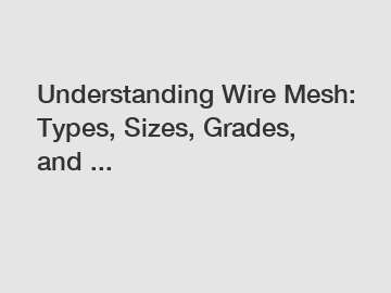 Understanding Wire Mesh: Types, Sizes, Grades, and ...
