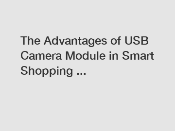 The Advantages of USB Camera Module in Smart Shopping ...