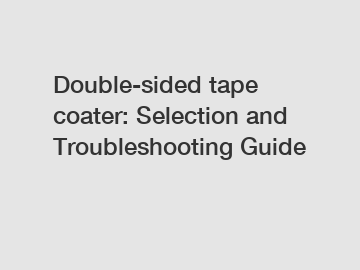 Double-sided tape coater: Selection and Troubleshooting Guide