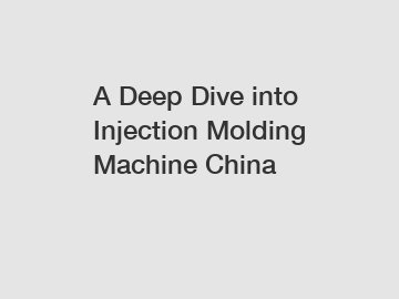 A Deep Dive into Injection Molding Machine China