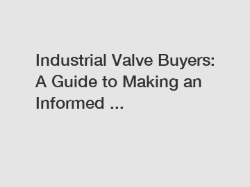 Industrial Valve Buyers: A Guide to Making an Informed ...