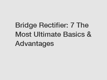 Bridge Rectifier: 7 The Most Ultimate Basics & Advantages