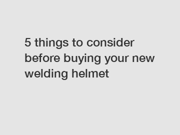 5 things to consider before buying your new welding helmet