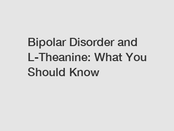 Bipolar Disorder and L-Theanine: What You Should Know