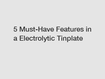 5 Must-Have Features in a Electrolytic Tinplate