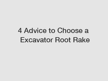 4&nbsp;Advice&nbsp;to&nbsp;Choose&nbsp;a&nbsp;Excavator Root Rake