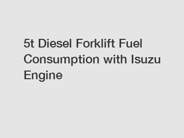 5t Diesel Forklift Fuel Consumption with Isuzu Engine