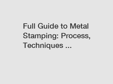 Full Guide to Metal Stamping: Process, Techniques ...
