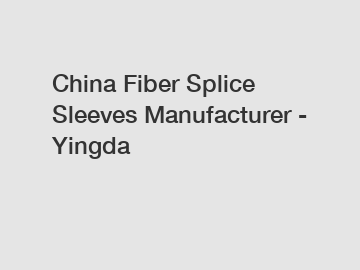 China Fiber Splice Sleeves Manufacturer - Yingda