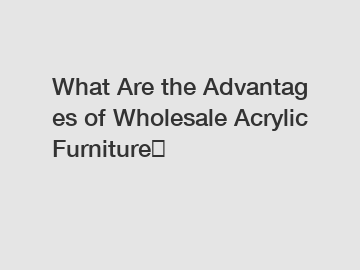 What Are the Advantages of Wholesale Acrylic Furniture？