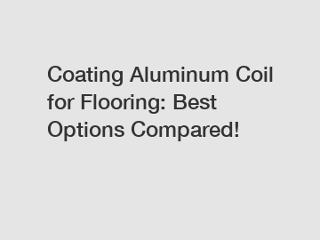 Coating Aluminum Coil for Flooring: Best Options Compared!