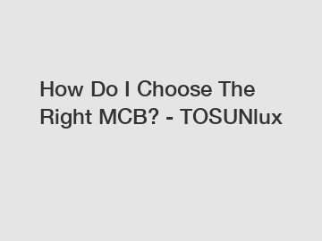 How Do I Choose The Right MCB? - TOSUNlux