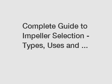 Complete Guide to Impeller Selection - Types, Uses and ...