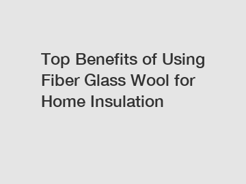 Top Benefits of Using Fiber Glass Wool for Home Insulation