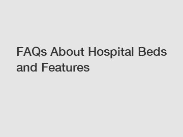 FAQs About Hospital Beds and Features